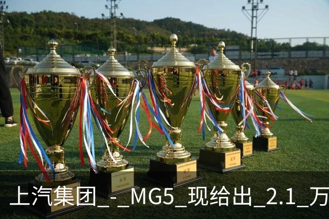 上汽集团 - MG5 现给出 2.1 万优惠！最低起售价仅 4.69 万